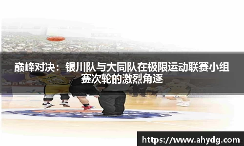 巅峰对决：银川队与大同队在极限运动联赛小组赛次轮的激烈角逐