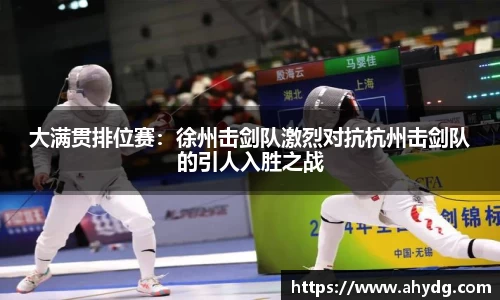 大满贯排位赛：徐州击剑队激烈对抗杭州击剑队的引人入胜之战