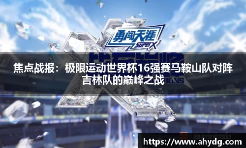 焦点战报：极限运动世界杯16强赛马鞍山队对阵吉林队的巅峰之战