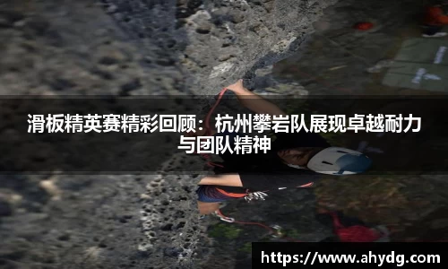 滑板精英赛精彩回顾：杭州攀岩队展现卓越耐力与团队精神