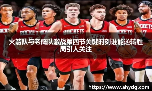 火箭队与老鹰队激战第四节关键时刻谁能逆转胜局引人关注