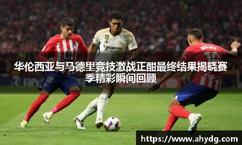 华伦西亚与马德里竞技激战正酣最终结果揭晓赛季精彩瞬间回顾
